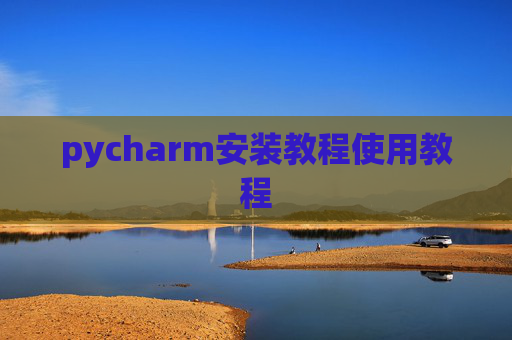pycharm安装教程使用教程 pycharm安装教程使用教程